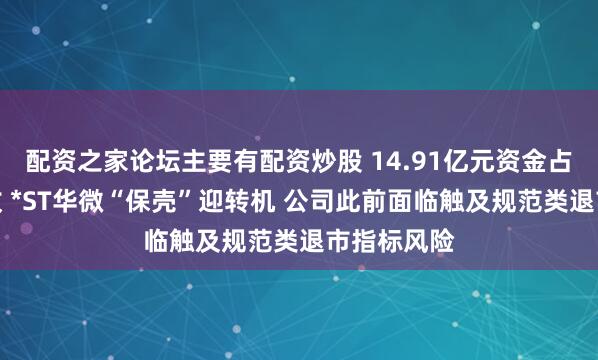 配资之家论坛主要有配资炒股 14.91亿元资金占用全部清收 *ST华微“保壳”迎转机 公司此前面临触及规范类退市指标风险