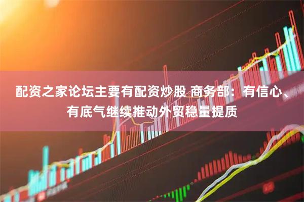 配资之家论坛主要有配资炒股 商务部:有信心、有底气继续推动外贸稳量提质