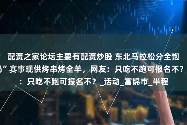 配资之家论坛主要有配资炒股 东北马拉松分全饱和半饱？多地“跑马”赛事现供烤串烤全羊，网友：只吃不跑可报名不？_活动_富锦市_半程