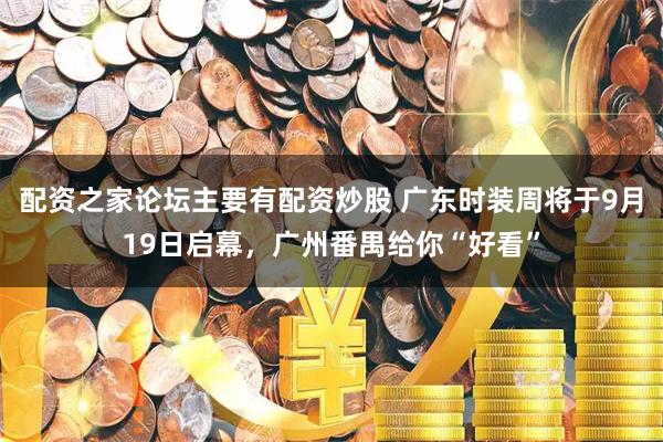 配资之家论坛主要有配资炒股 广东时装周将于9月19日启幕，广州番禺给你“好看”