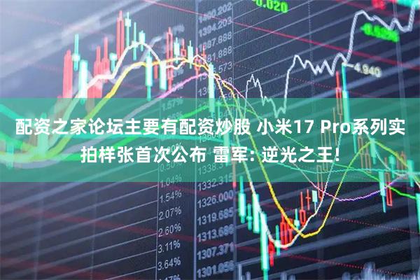 配资之家论坛主要有配资炒股 小米17 Pro系列实拍样张首次公布 雷军: 逆光之王!