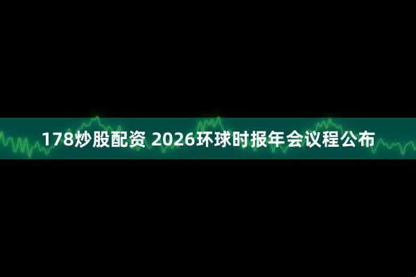178炒股配资 2026环球时报年会议程公布