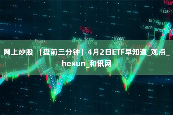 网上炒股 【盘前三分钟】4月2日ETF早知道_观点_hexun_和讯网