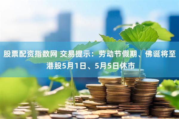 股票配资指数网 交易提示：劳动节假期、佛诞将至 港股5月1日、5月5日休市