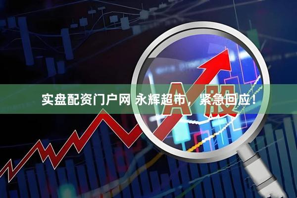 实盘配资门户网 永辉超市，紧急回应！