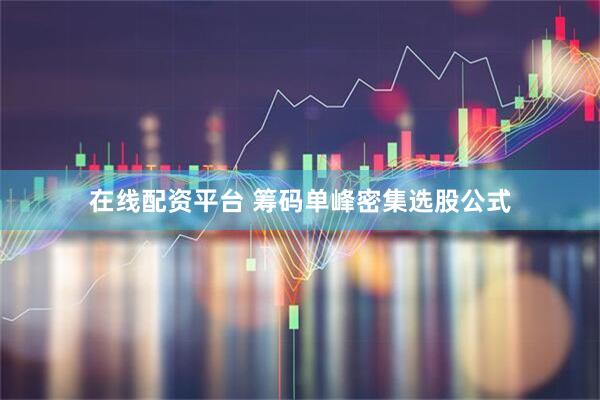 在线配资平台 筹码单峰密集选股公式