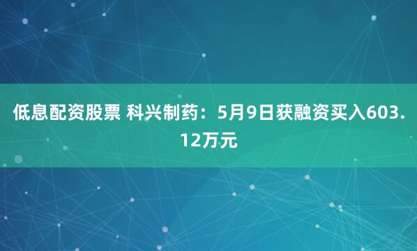 低息配资股票 科兴制药：5月9日获融资买入603.12万元