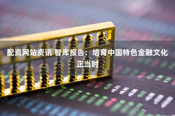 配资网站资讯 智库报告：培育中国特色金融文化正当时