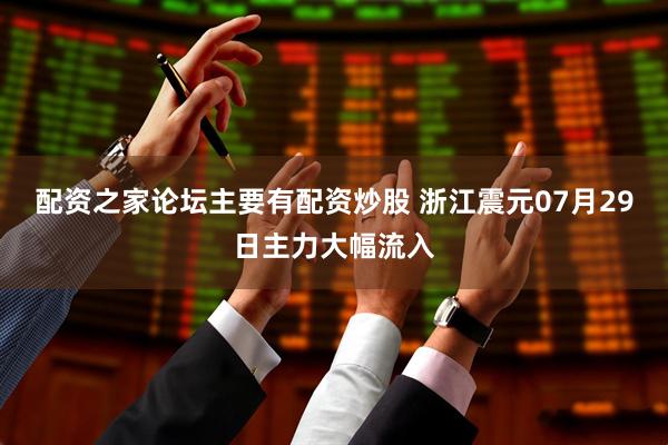 配资之家论坛主要有配资炒股 浙江震元07月29日主力大幅流入