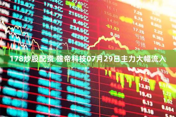 178炒股配资 雄帝科技07月29日主力大幅流入