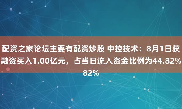 配资之家论坛主要有配资炒股 中控技术:8月1日获融资买入1.00亿元,占当日流入资金比例为44.82%