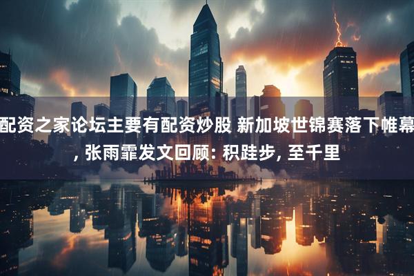 配资之家论坛主要有配资炒股 新加坡世锦赛落下帷幕, 张雨霏发文回顾: 积跬步, 至千里