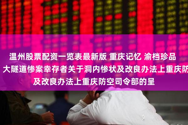 温州股票配资一览表最新版 重庆记忆 渝档珍品 | 重庆“六·五”大隧道惨案幸存者关于洞内惨状及改良办法上重庆防空司令部的呈