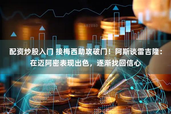 配资炒股入门 接梅西助攻破门！阿斯谈雷吉隆：在迈阿密表现出色，逐渐找回信心