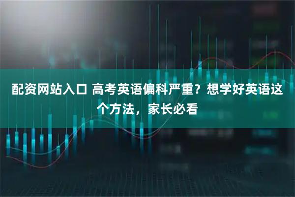 配资网站入口 高考英语偏科严重？想学好英语这个方法，家长必看