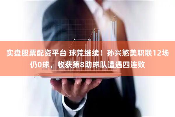 实盘股票配资平台 球荒继续！孙兴慜美职联12场仍0球，收获第8助球队遭遇四连败