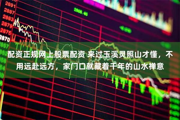 配资正规网上股票配资 来过玉溪灵照山才懂，不用远赴远方，家门口就藏着千年的山水禅意