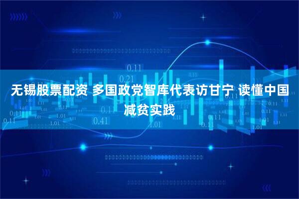 无锡股票配资 多国政党智库代表访甘宁 读懂中国减贫实践