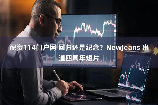 配资114门户网 回归还是纪念？NewJeans 出道四周年短片