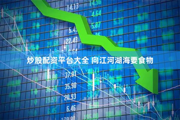 炒股配资平台大全 向江河湖海要食物