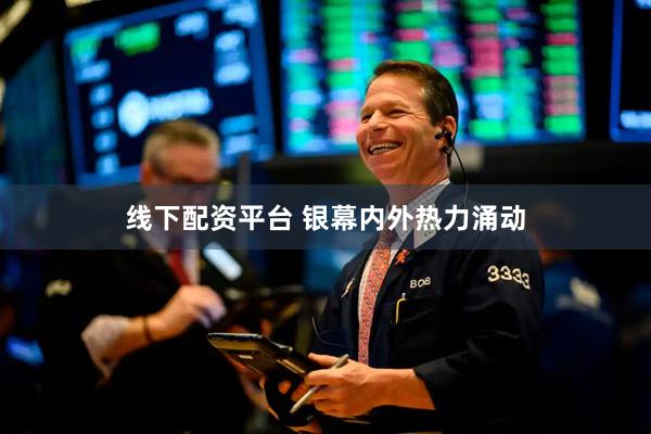 线下配资平台 银幕内外热力涌动